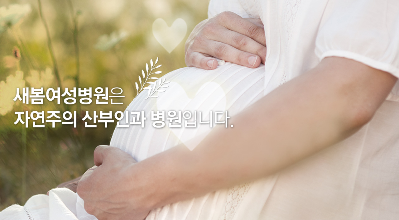 새봄여성병원은 자연주의 산부인과 병원 입니다. 새봄에서의 하루하루가 행복한 미래를 약속합니다. 건강하고 예쁜 아가의 출산을 위해 항상 최선을 다하겠습니다.